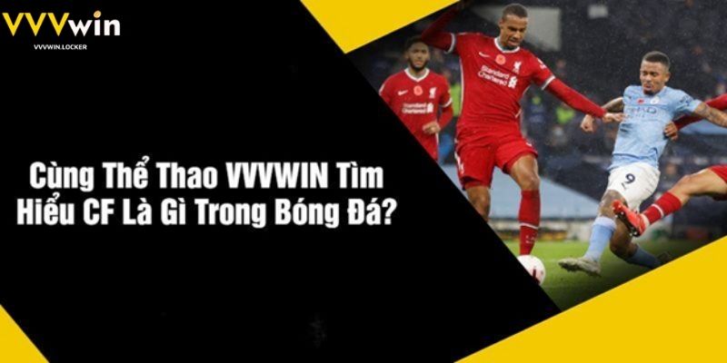 Cùng Thể Thao VVVWIN Tìm Hiểu CF Là Gì Trong Bóng Đá