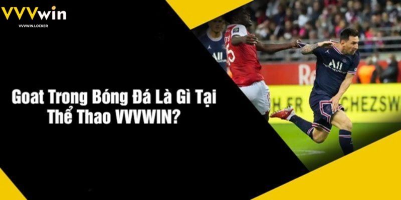 Goat Trong Bóng Đá Là Gì Tại Thể Thao VVVWIN