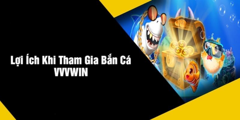 Lợi Ích Khi Tham Gia Bắn Cá Bắn Cá VVVWIN