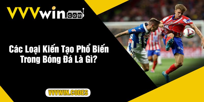 Các Loại Kiến Tạo Phổ Biến Trong Bóng Đá Là Gì