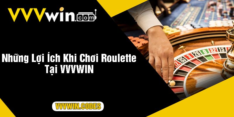 Những Lợi Ích Khi Chơi Roulette Tại VVVWIN