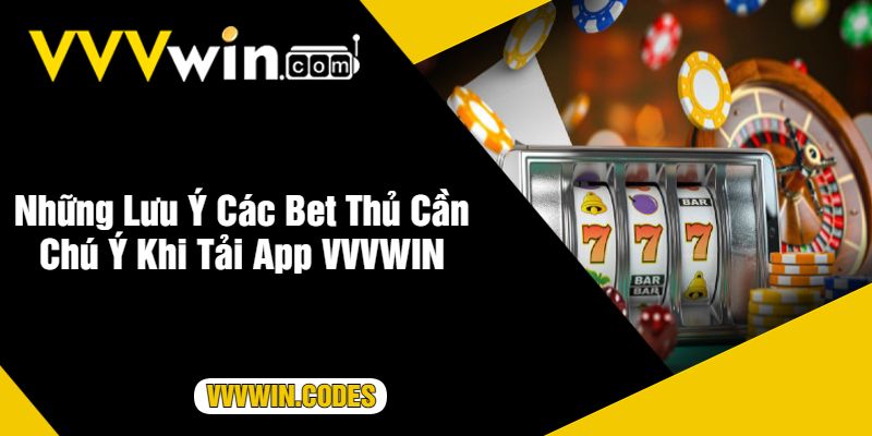 Những Lưu Ý Các Bet Thủ Cần Chú Ý Khi Tải App VVVWIN